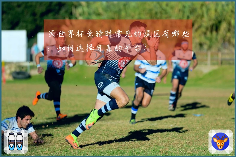 买世界杯竞猜时常见的误区有哪些，如何选择可靠的平台？