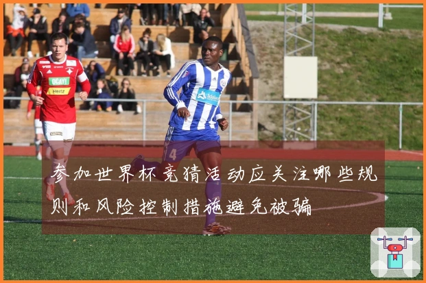 参加世界杯竞猜活动应关注哪些规则和风险控制措施避免被骗