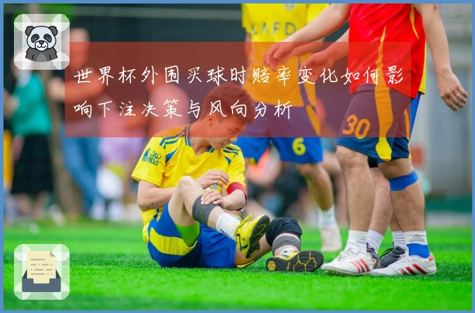 世界杯外围买球时赔率变化如何影响下注决策与风向分析