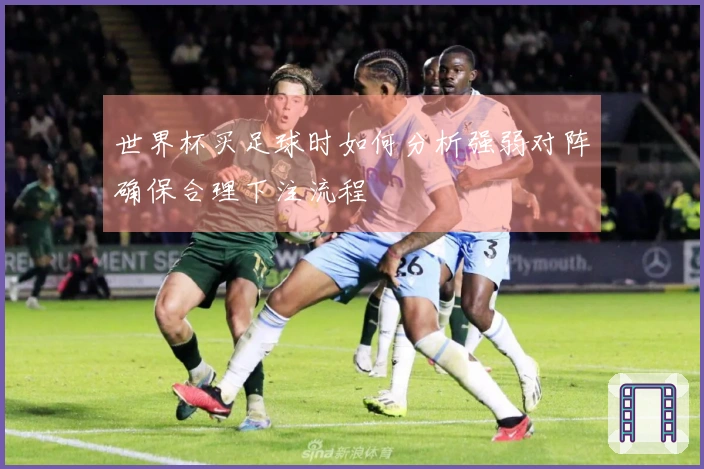 世界杯买足球时如何分析强弱对阵确保合理下注流程
