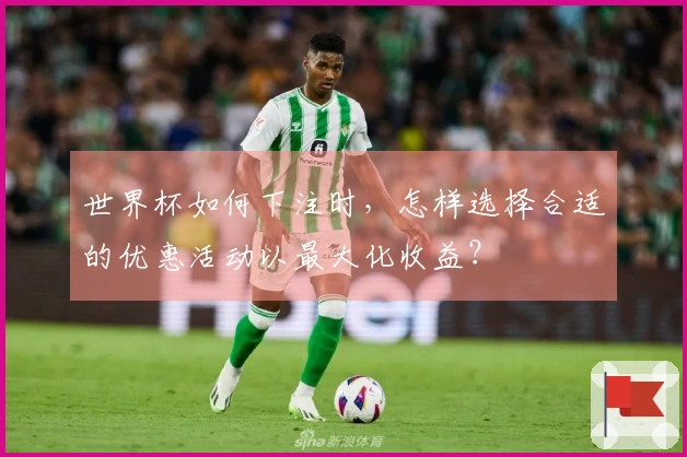 世界杯如何下注时，怎样选择合适的优惠活动以最大化收益？