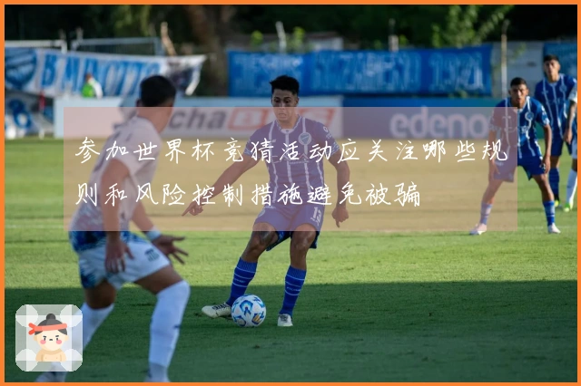 参加世界杯竞猜活动应关注哪些规则和风险控制措施避免被骗