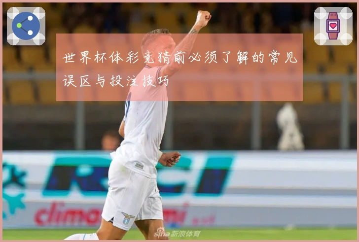 世界杯体彩竞猜前必须了解的常见误区与投注技巧